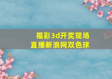 福彩3d开奖现场直播新浪网双色球