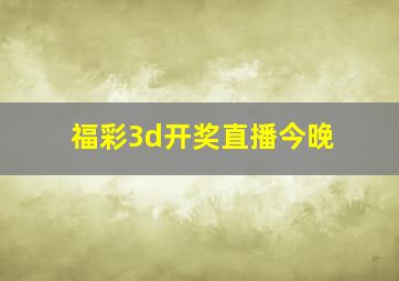 福彩3d开奖直播今晚