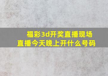 福彩3d开奖直播现场直播今天晚上开什么号码