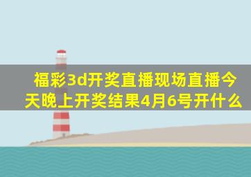 福彩3d开奖直播现场直播今天晚上开奖结果4月6号开什么