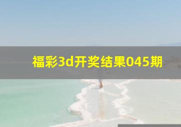 福彩3d开奖结果045期