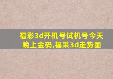 福彩3d开机号试机号今天晚上金码,福采3d走势图