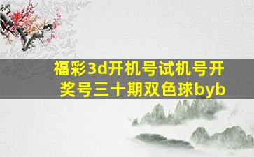 福彩3d开机号试机号开奖号三十期双色球byb