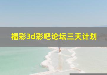 福彩3d彩吧论坛三天计划