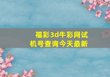 福彩3d牛彩网试机号查询今天最新