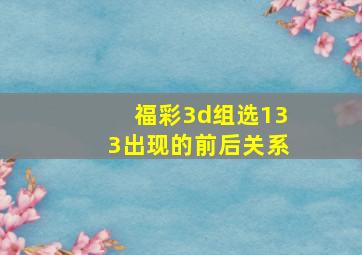 福彩3d组选133出现的前后关系