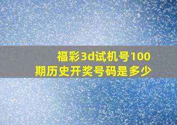 福彩3d试机号100期历史开奖号码是多少