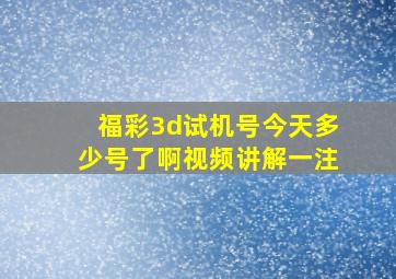 福彩3d试机号今天多少号了啊视频讲解一注