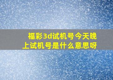 福彩3d试机号今天晚上试机号是什么意思呀