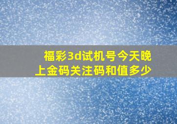 福彩3d试机号今天晚上金码关注码和值多少