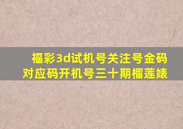 福彩3d试机号关注号金码对应码开机号三十期榴莲婊