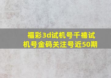 福彩3d试机号千禧试机号金码关注号近50期