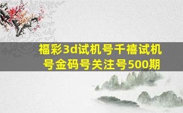 福彩3d试机号千禧试机号金码号关注号500期