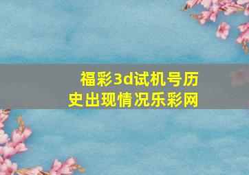 福彩3d试机号历史出现情况乐彩网