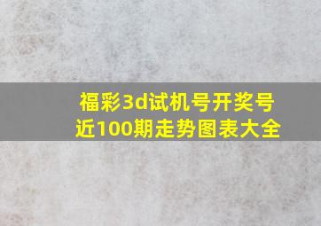 福彩3d试机号开奖号近100期走势图表大全