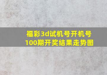 福彩3d试机号开机号100期开奖结果走势图