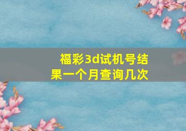 福彩3d试机号结果一个月查询几次