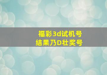 福彩3d试机号结果乃D壮奖号