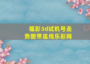 福彩3d试机号走势图带连线乐彩网