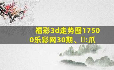 福彩3d走势图17500乐彩网30期、⺍:爪