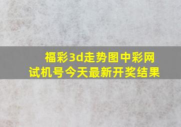 福彩3d走势图中彩网试机号今天最新开奖结果