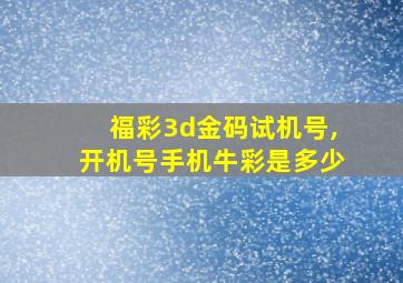 福彩3d金码试机号,开机号手机牛彩是多少