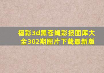 福彩3d黑苍蝇彩报图库大全302期图片下载最新版