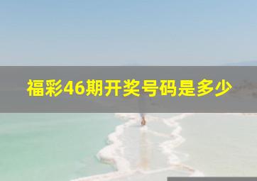 福彩46期开奖号码是多少