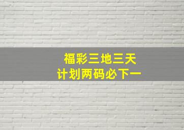 福彩三地三天计划两码必下一