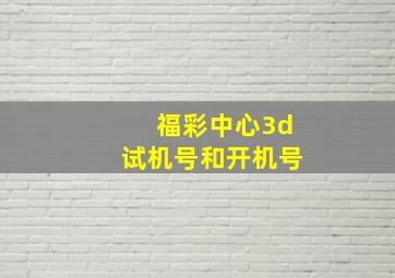 福彩中心3d试机号和开机号