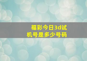 福彩今日3d试机号是多少号码