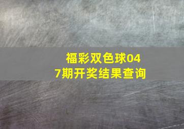 福彩双色球047期开奖结果查询