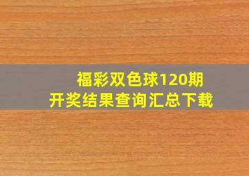 福彩双色球120期开奖结果查询汇总下载