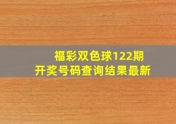 福彩双色球122期开奖号码查询结果最新