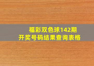 福彩双色球142期开奖号码结果查询表格