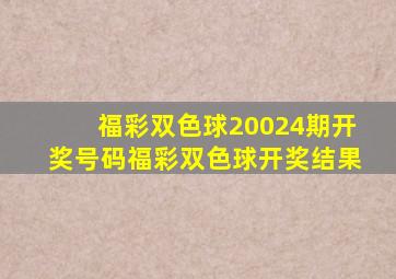 福彩双色球20024期开奖号码福彩双色球开奖结果