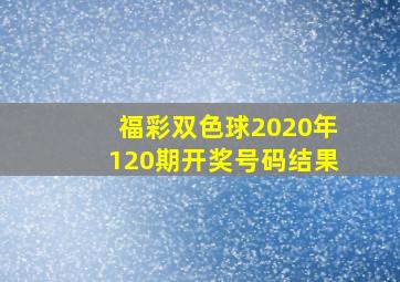 福彩双色球2020年120期开奖号码结果