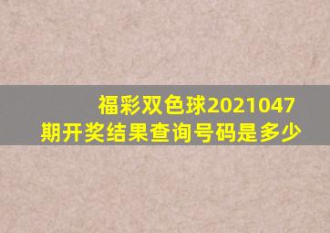 福彩双色球2021047期开奖结果查询号码是多少