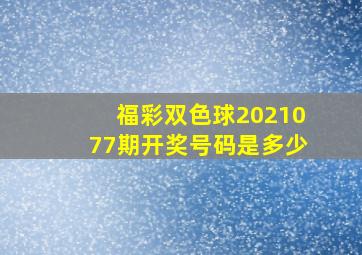 福彩双色球2021077期开奖号码是多少