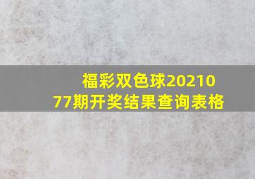 福彩双色球2021077期开奖结果查询表格