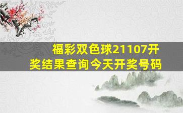 福彩双色球21107开奖结果查询今天开奖号码