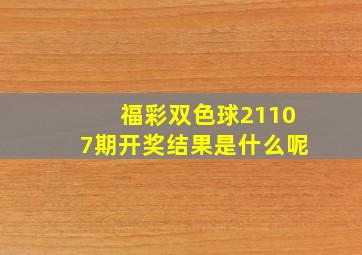 福彩双色球21107期开奖结果是什么呢