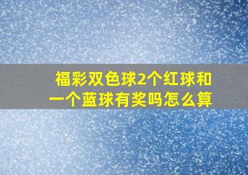 福彩双色球2个红球和一个蓝球有奖吗怎么算