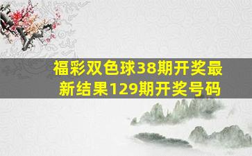 福彩双色球38期开奖最新结果129期开奖号码