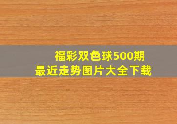 福彩双色球500期最近走势图片大全下载