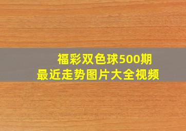 福彩双色球500期最近走势图片大全视频