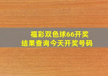 福彩双色球66开奖结果查询今天开奖号码