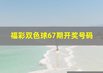 福彩双色球67期开奖号码