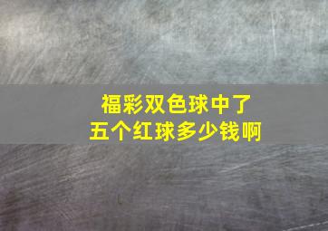 福彩双色球中了五个红球多少钱啊