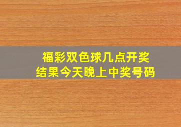 福彩双色球几点开奖结果今天晚上中奖号码